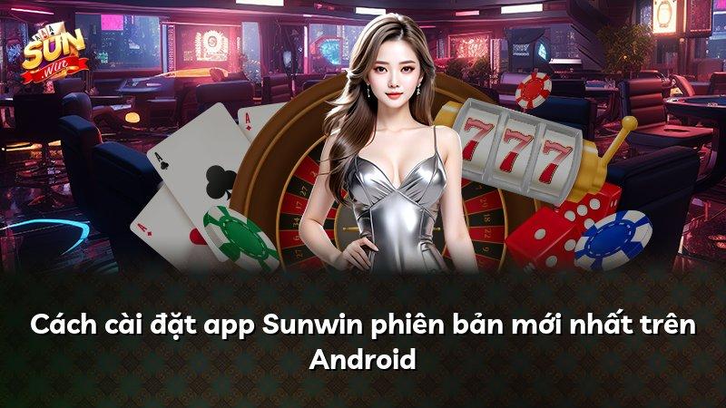 Cách cài đặt app Sunwin phiên bản mới nhất trên Android