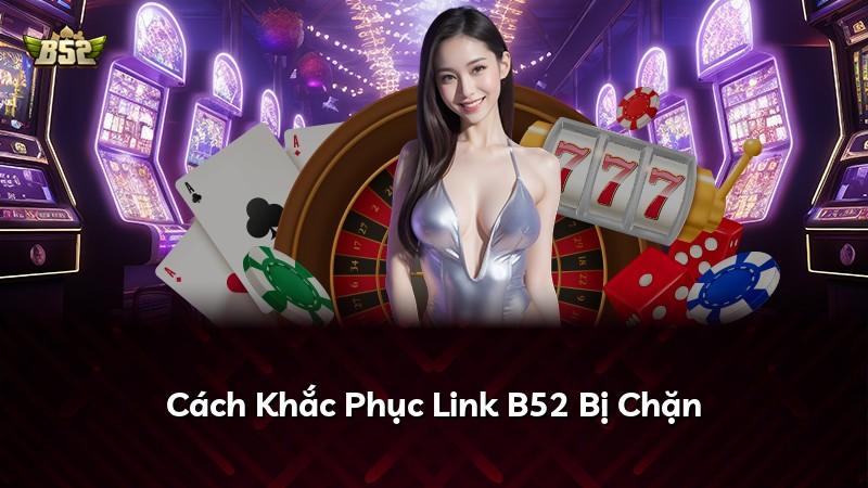 Cách Khắc Phục Link B52 Bị Chặn