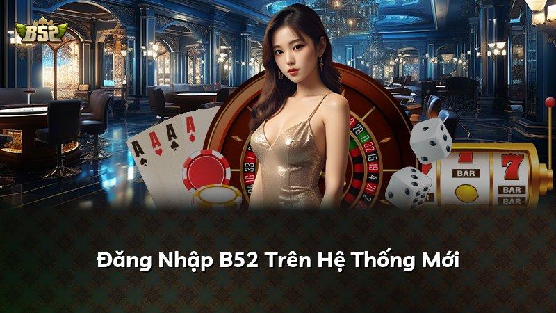 Đăng Nhập B52 Trên Hệ Thống Mới